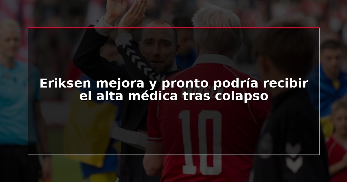 Eriksen mejora y pronto podría recibir el alta médica tras colapso