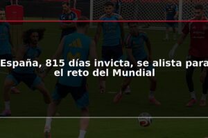 España, 815 días invicta, se alista para el reto del Mundial