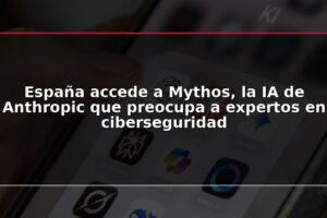 España accede a Mythos, la IA de Anthropic que preocupa a expertos en ciberseguridad