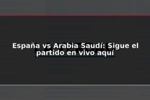 España vs Arabia Saudí: Sigue el partido en vivo aquí