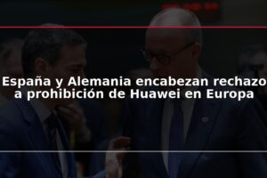 España y Alemania encabezan rechazo a prohibición de Huawei en Europa