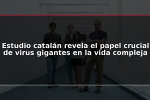 Estudio catalán revela el papel crucial de virus gigantes en la vida compleja