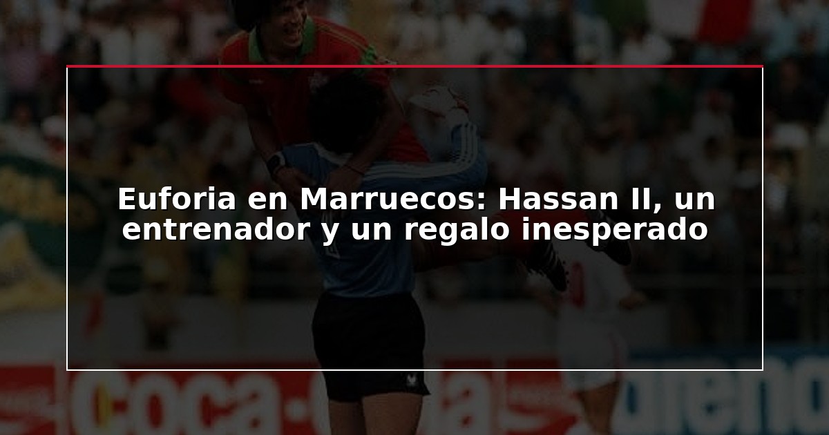 Euforia en Marruecos: Hassan II, un entrenador y un regalo inesperado