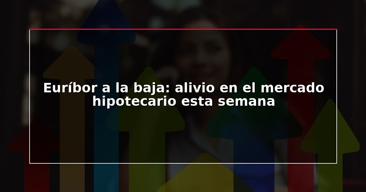 Euríbor a la baja: alivio en el mercado hipotecario esta semana
