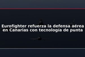 Eurofighter refuerza la defensa aérea en Canarias con tecnología de punta