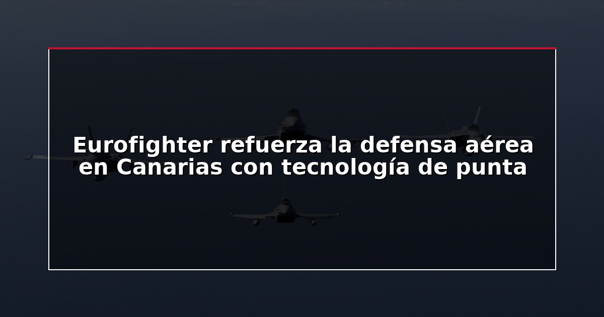 Eurofighter refuerza la defensa aérea en Canarias con tecnología de punta