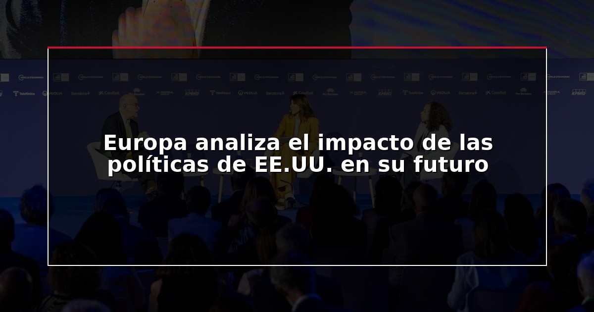 Europa analiza el impacto de las políticas de EE.UU. en su futuro