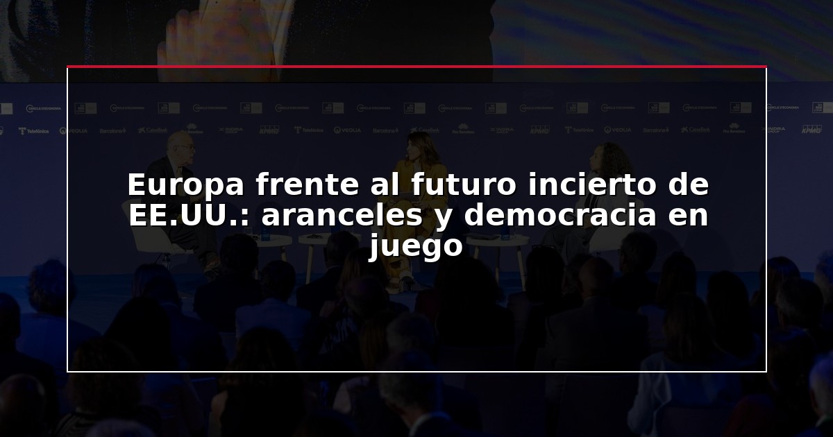 Europa frente al futuro incierto de EE.UU.: aranceles y democracia en juego
