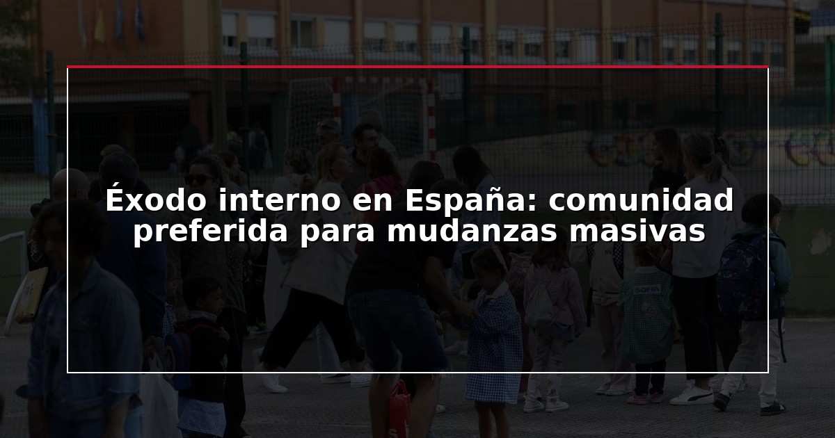 Éxodo interno en España: comunidad preferida para mudanzas masivas
