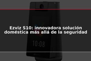 Ezviz S10: innovadora solución doméstica más allá de la seguridad