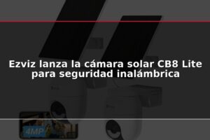 Ezviz lanza la cámara solar CB8 Lite para seguridad inalámbrica