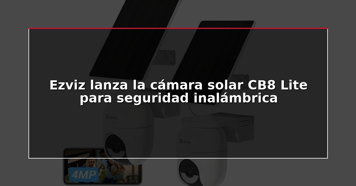 Ezviz lanza la cámara solar CB8 Lite para seguridad inalámbrica