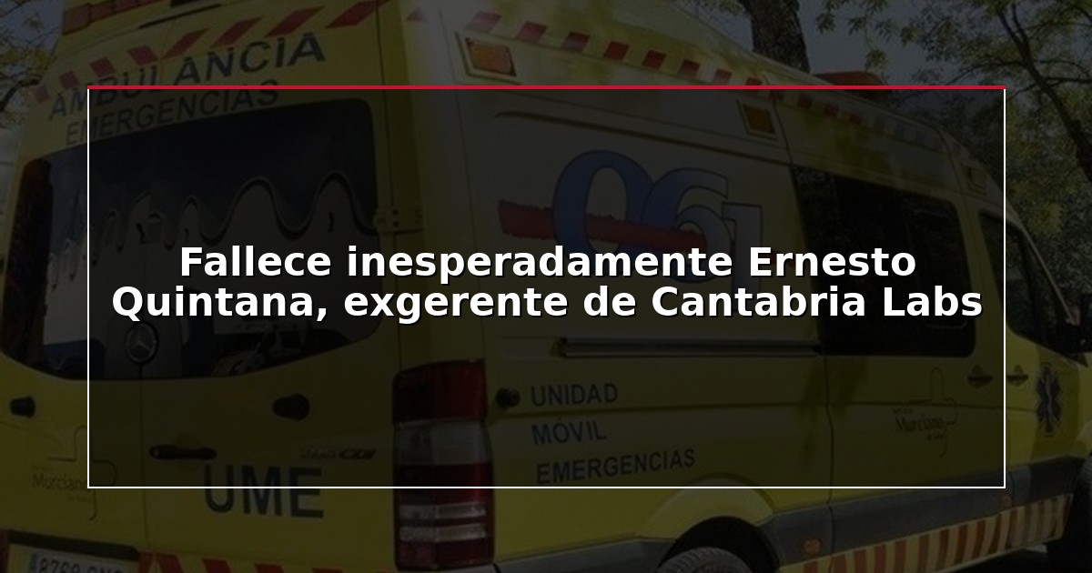 Fallece inesperadamente Ernesto Quintana, exgerente de Cantabria Labs