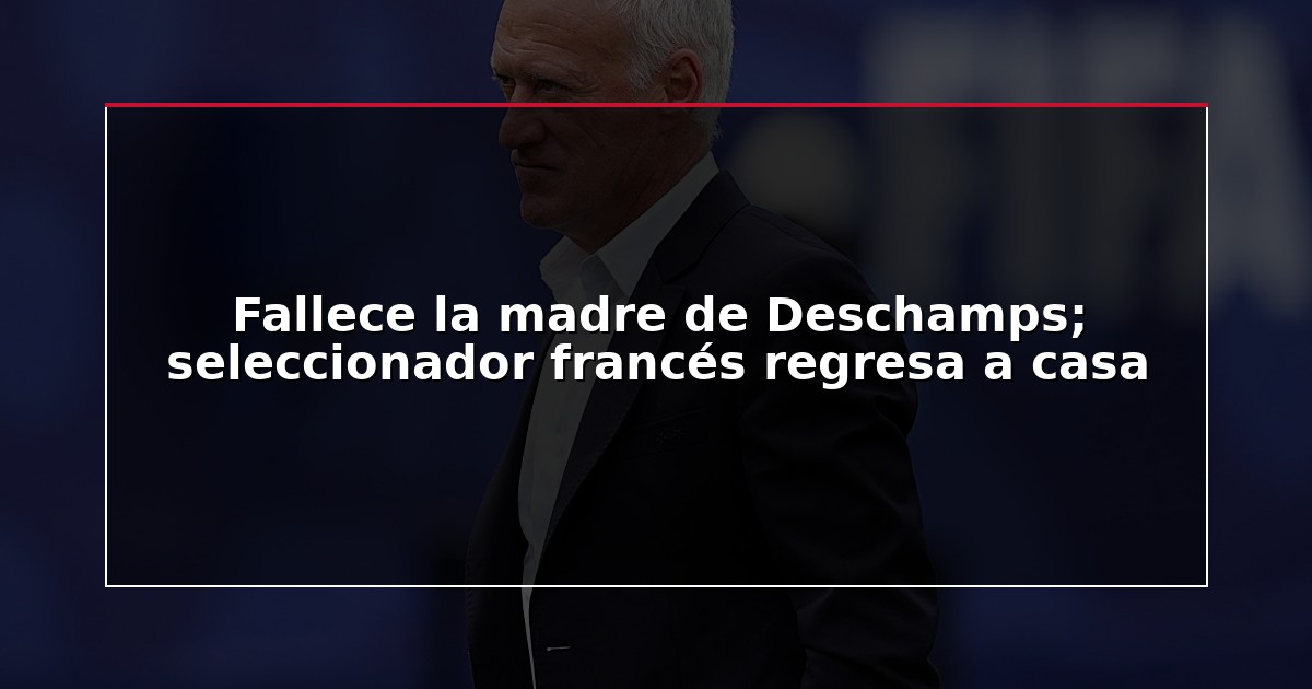 Fallece la madre de Deschamps; seleccionador francés regresa a casa
