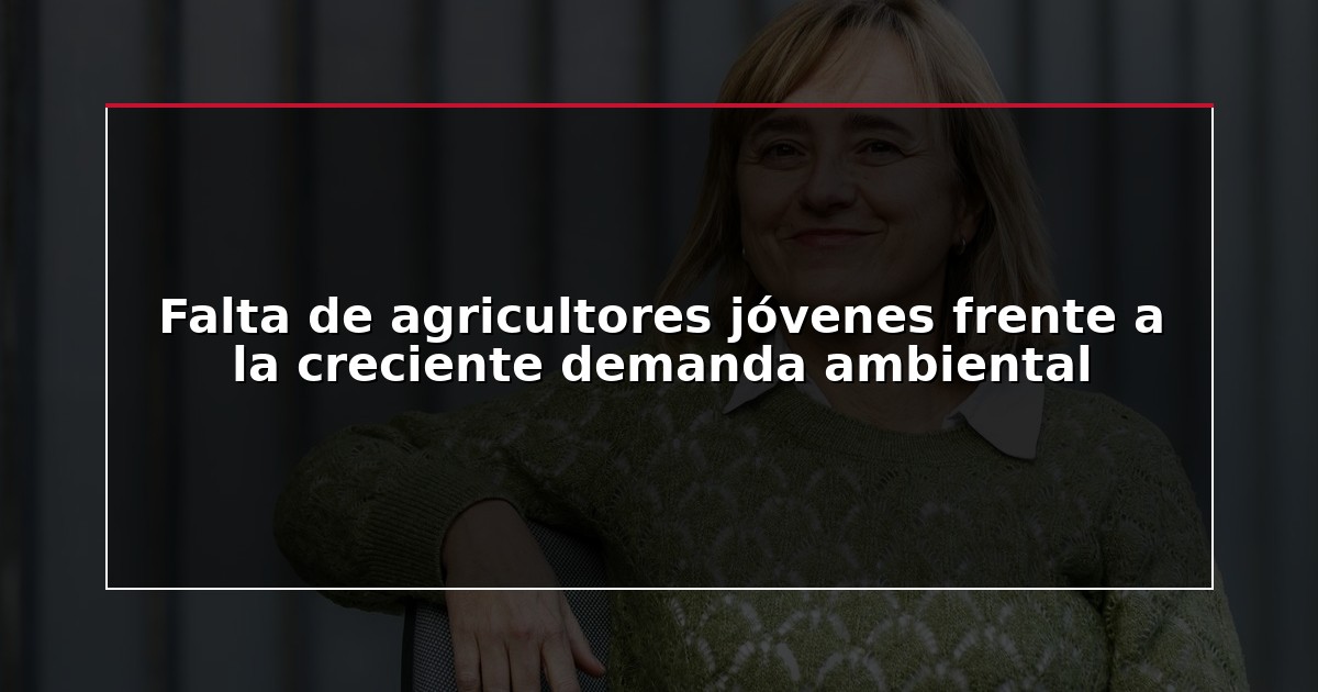 Falta de agricultores jóvenes frente a la creciente demanda ambiental