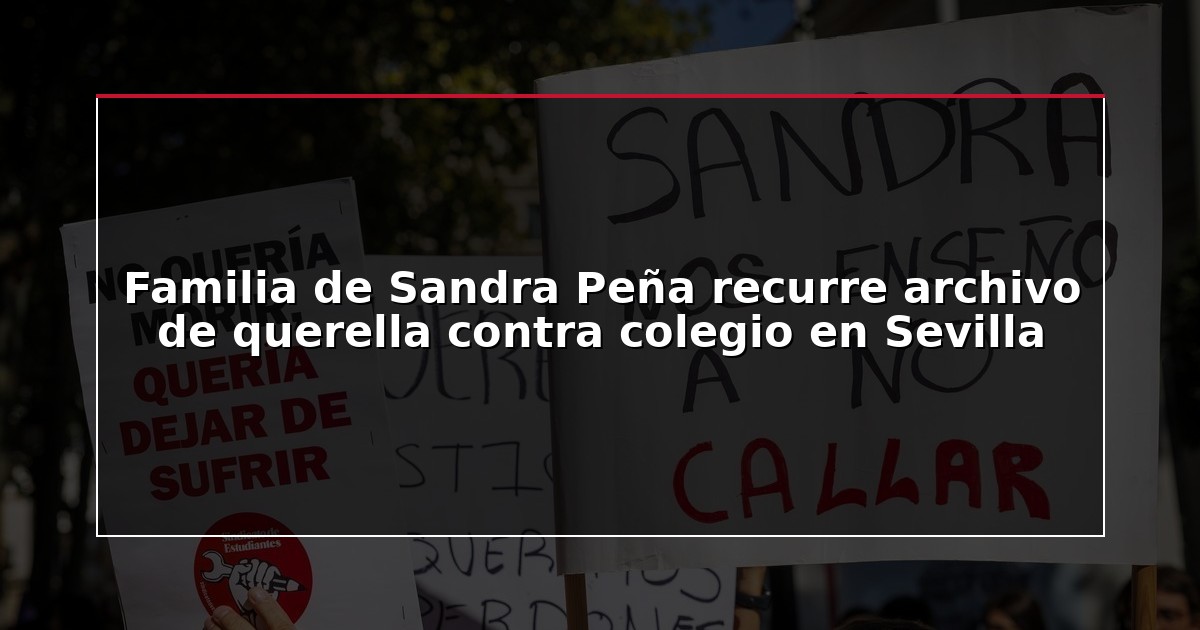 Familia de Sandra Peña recurre archivo de querella contra colegio en Sevilla