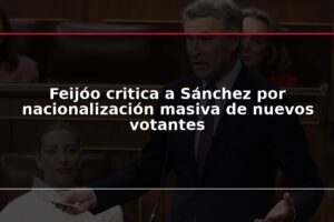 Feijóo critica a Sánchez por nacionalización masiva de nuevos votantes