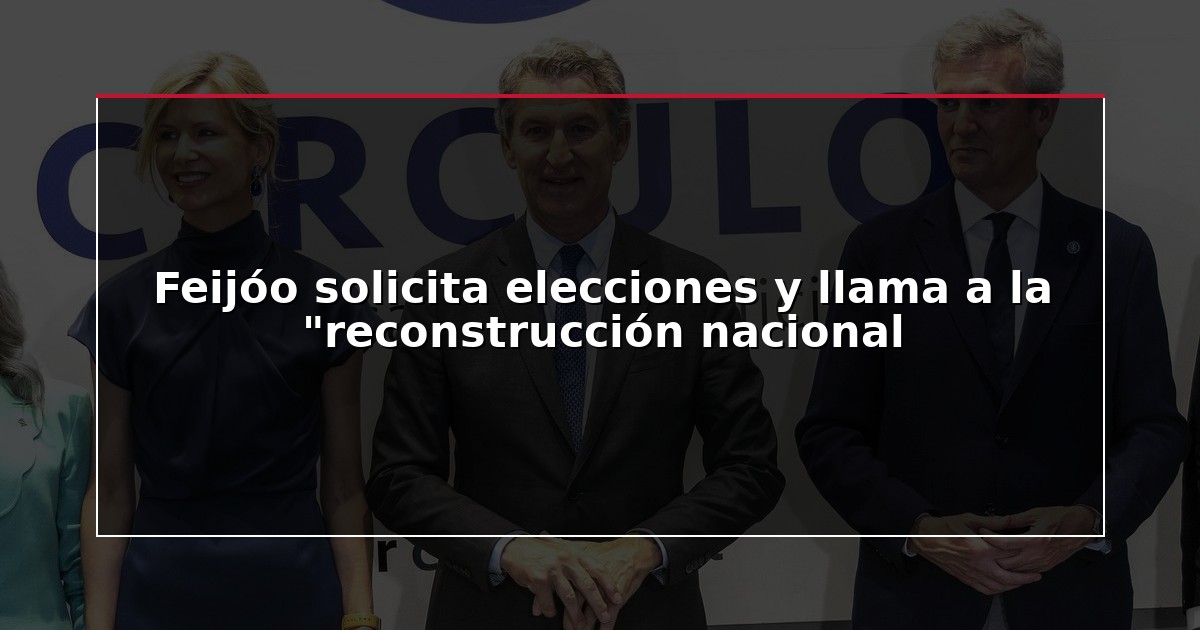 Feijóo solicita elecciones y llama a la “reconstrucción nacional