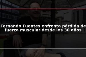 Fernando Fuentes enfrenta pérdida de fuerza muscular desde los 30 años