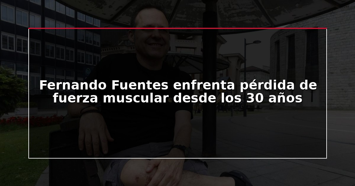 Fernando Fuentes enfrenta pérdida de fuerza muscular desde los 30 años