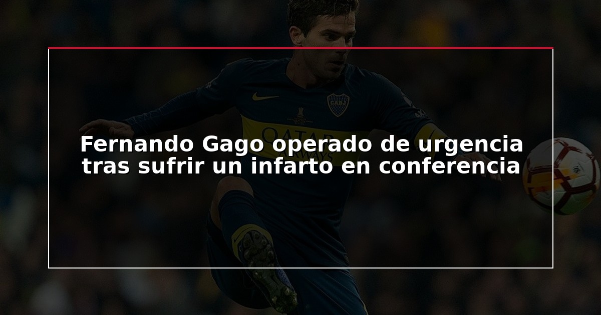 Fernando Gago operado de urgencia tras sufrir un infarto en conferencia