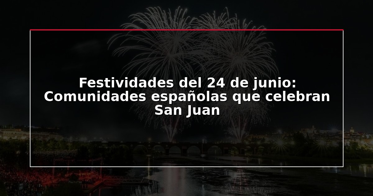 Festividades del 24 de junio: Comunidades españolas que celebran San Juan