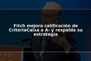 Fitch mejora calificación de CriteriaCaixa a A- y respalda su estrategia