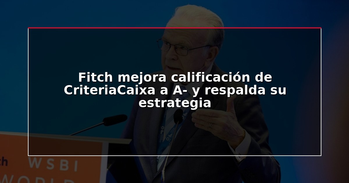 Fitch mejora calificación de CriteriaCaixa a A- y respalda su estrategia