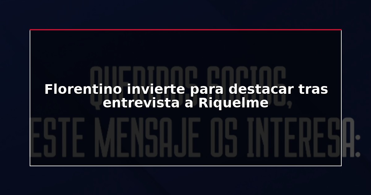 Florentino invierte para destacar tras entrevista a Riquelme