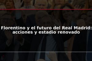 Florentino y el futuro del Real Madrid: acciones y estadio renovado