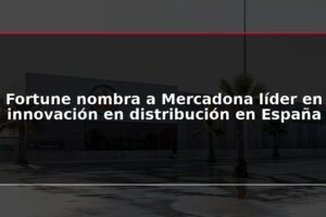 Fortune nombra a Mercadona líder en innovación en distribución en España