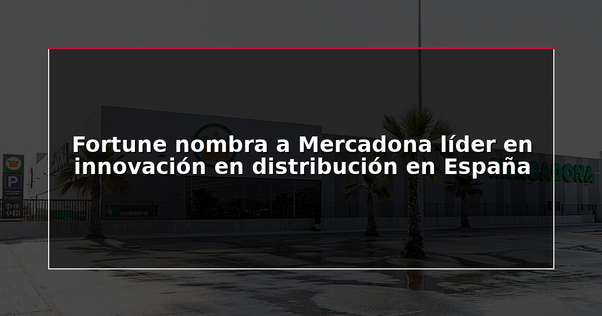 Fortune nombra a Mercadona líder en innovación en distribución en España
