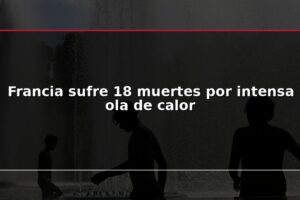 Francia sufre 18 muertes por intensa ola de calor