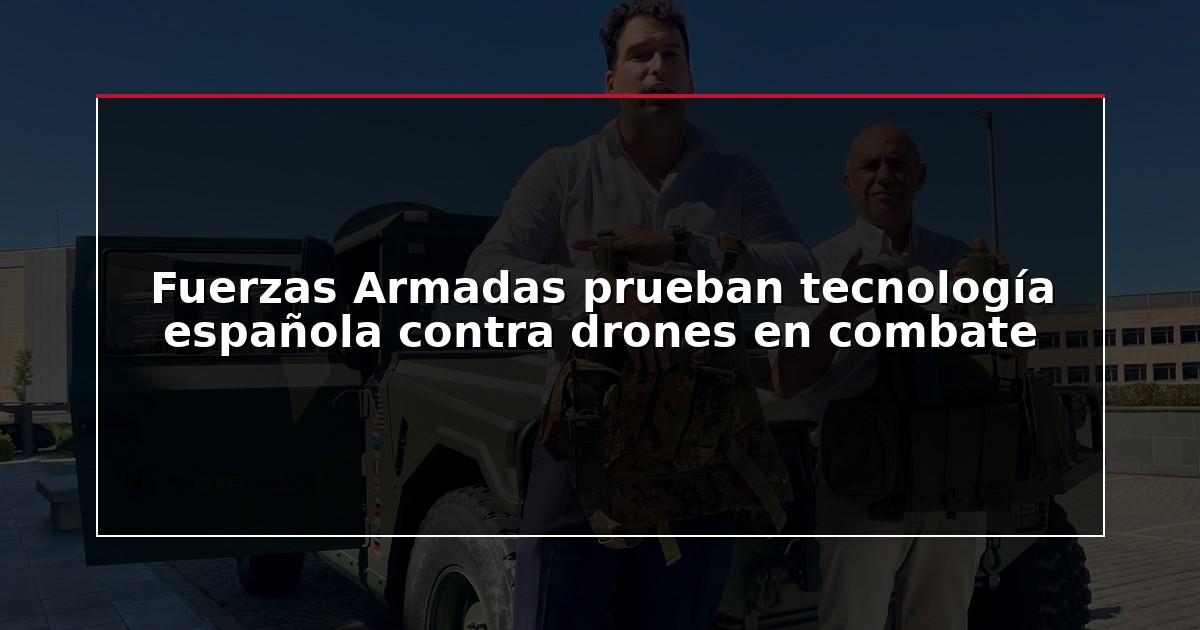 Fuerzas Armadas prueban tecnología española contra drones en combate