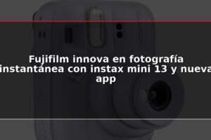 Fujifilm innova en fotografía instantánea con instax mini 13 y nueva app