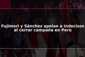 Fujimori y Sánchez apelan a indecisos al cerrar campaña en Perú