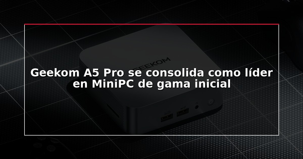 Geekom A5 Pro se consolida como líder en MiniPC de gama inicial