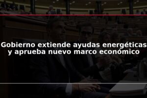 Gobierno extiende ayudas energéticas y aprueba nuevo marco económico