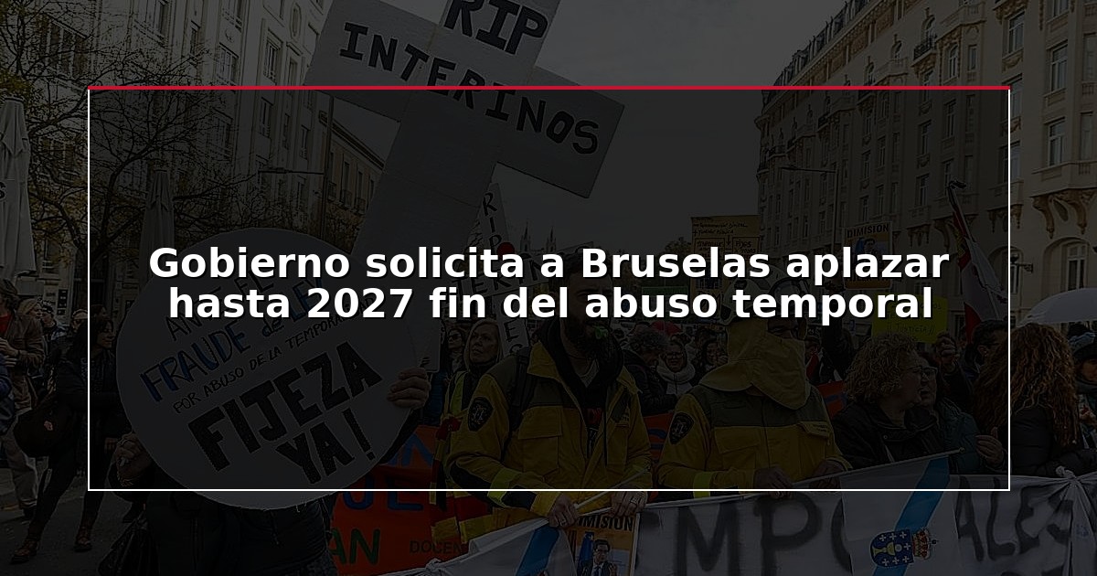 Gobierno solicita a Bruselas aplazar hasta 2027 fin del abuso temporal