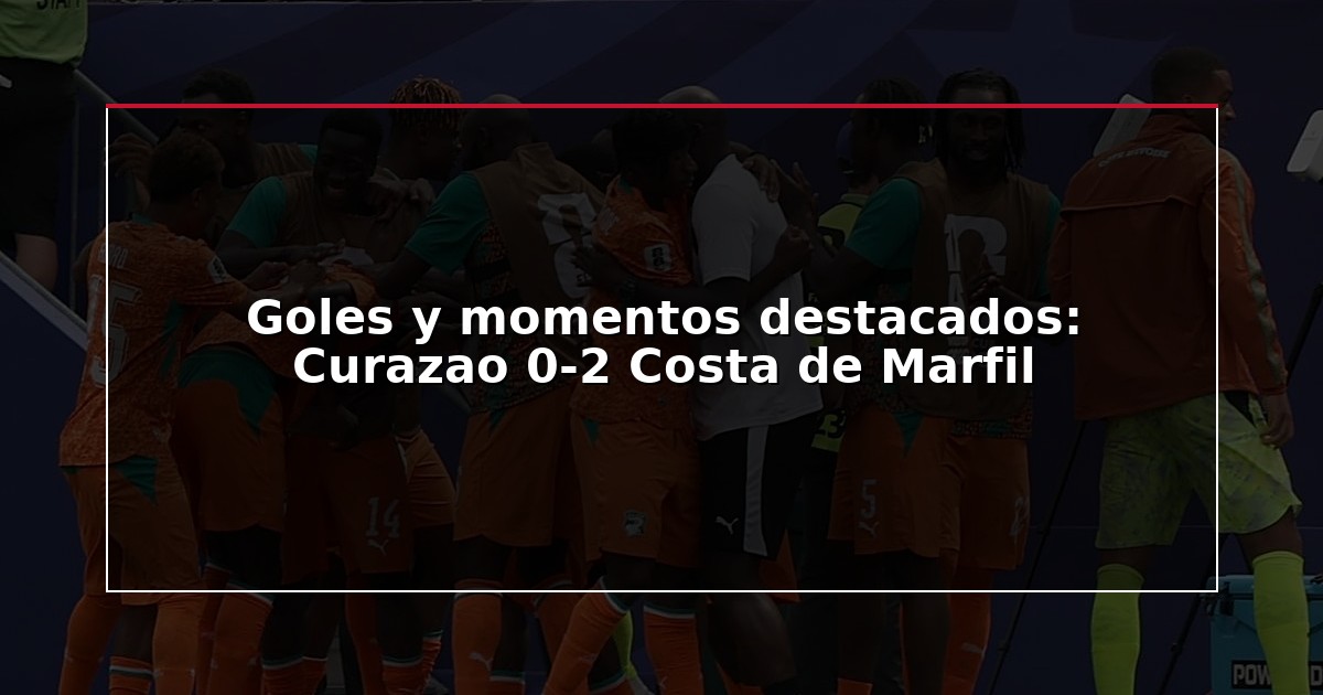 Goles y momentos destacados: Curazao 0-2 Costa de Marfil
