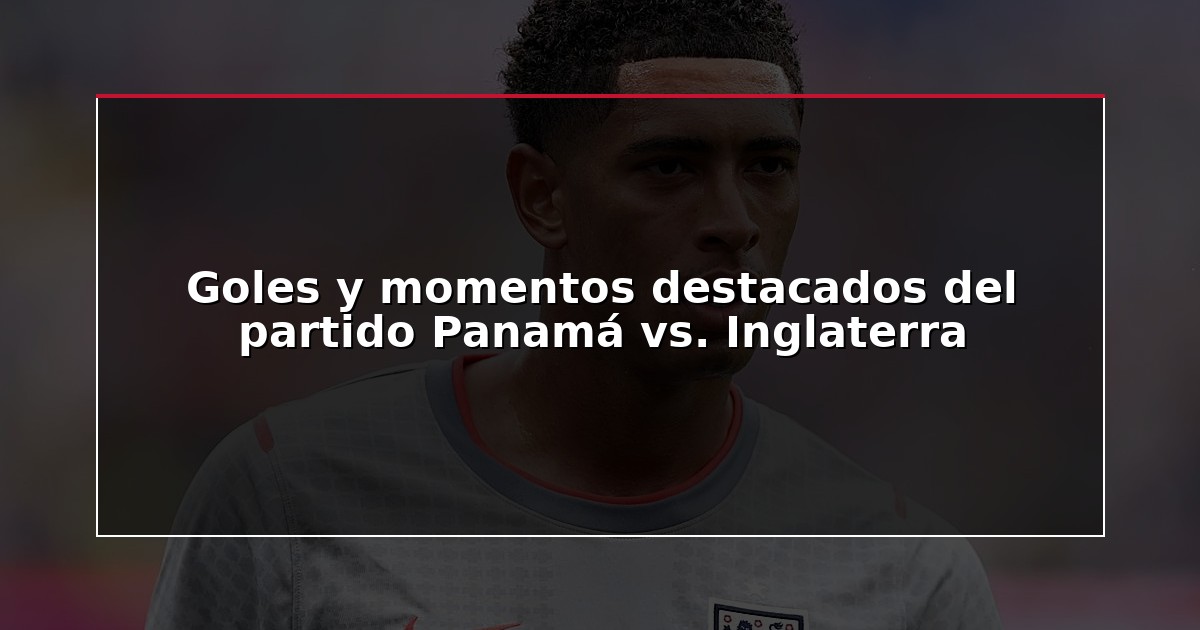 Goles y momentos destacados del partido Panamá vs. Inglaterra