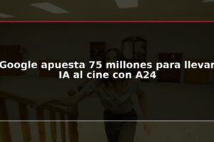 Google apuesta 75 millones para llevar IA al cine con A24