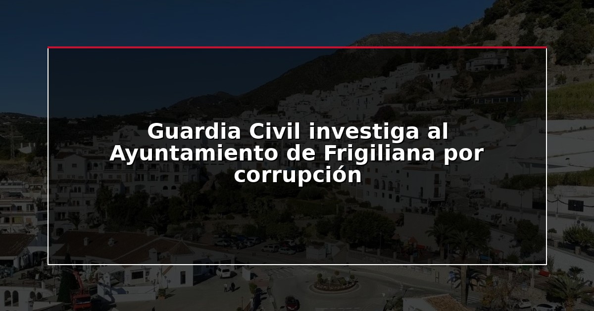 Guardia Civil investiga al Ayuntamiento de Frigiliana por corrupción