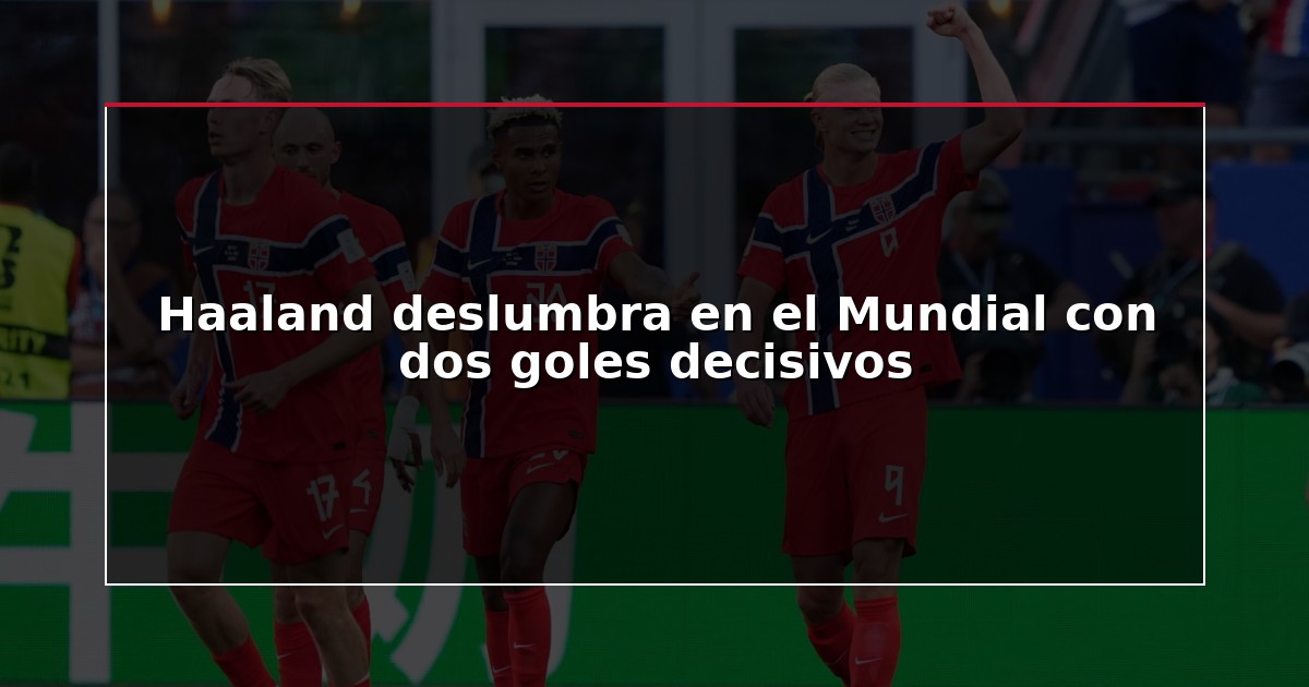 Haaland deslumbra en el Mundial con dos goles decisivos