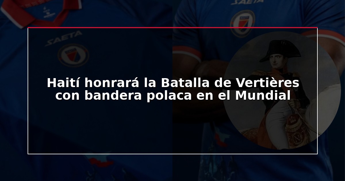 Haití honrará la Batalla de Vertières con bandera polaca en el Mundial