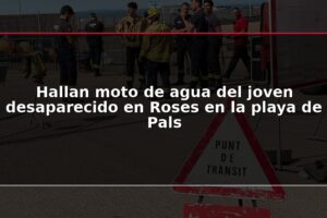 Hallan moto de agua del joven desaparecido en Roses en la playa de Pals
