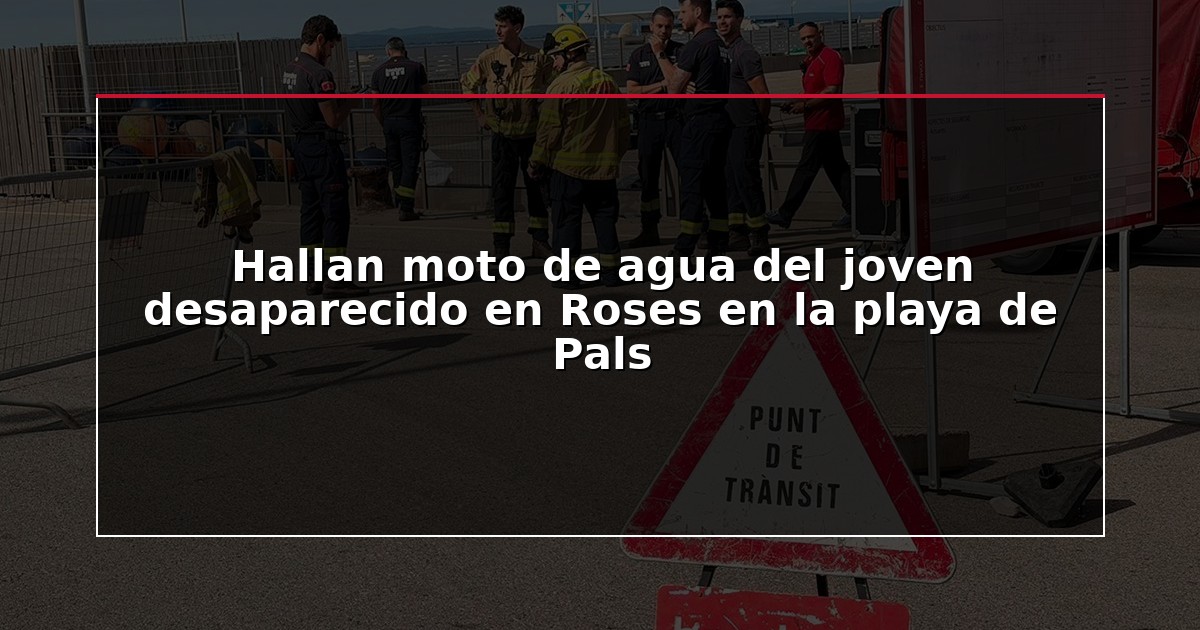 Hallan moto de agua del joven desaparecido en Roses en la playa de Pals