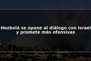 Hezbolá se opone al diálogo con Israel y promete más ofensivas