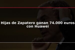 Hijas de Zapatero ganan 74.000 euros con Huawei