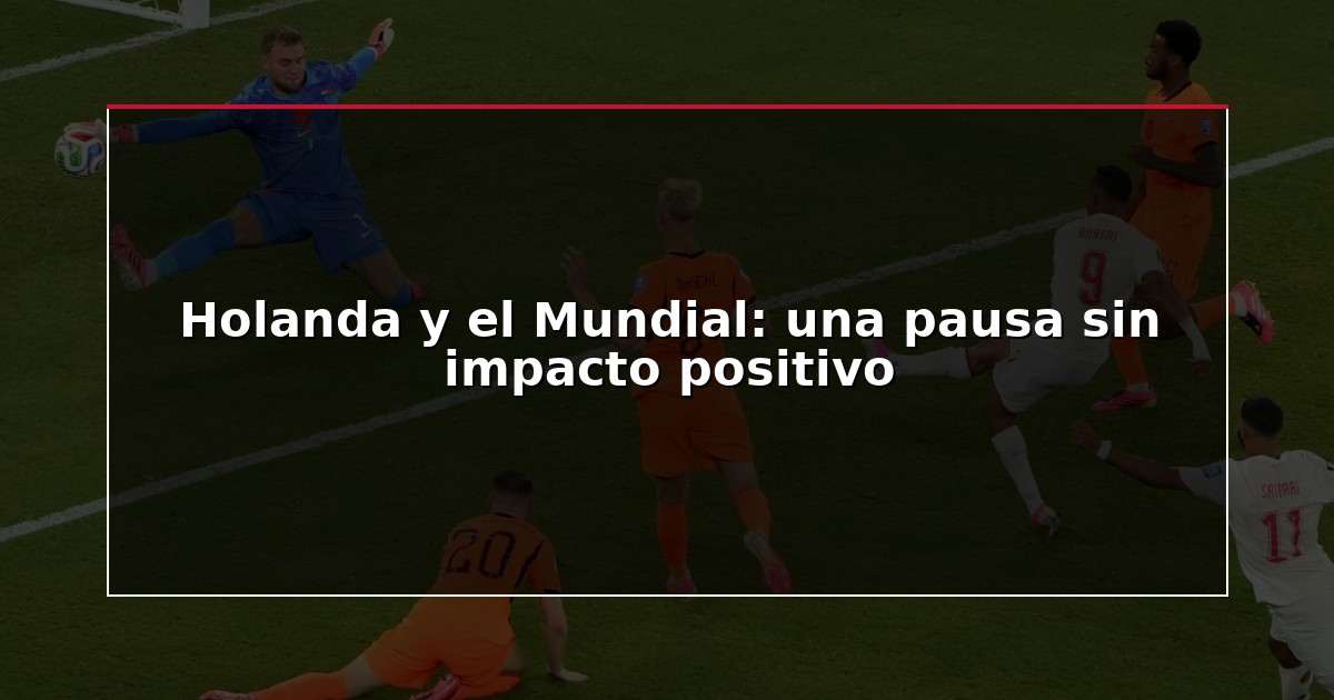 Holanda y el Mundial: una pausa sin impacto positivo